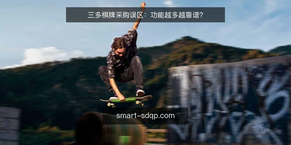 三多棋牌采购误区:功能越多越靠谱? — 误区:功能清单越长,方案越可靠 配图