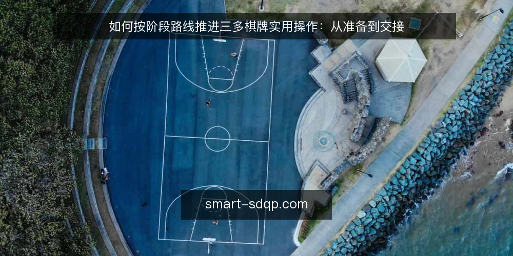 如何按阶段路线推进三多棋牌实用操作：从准备到交接 — 先摸清起点与准备条件 配图