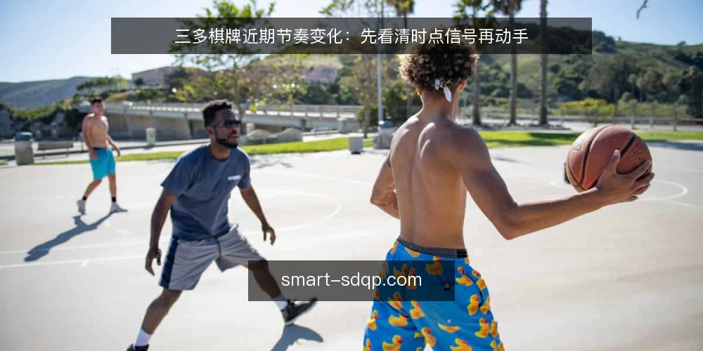 三多棋牌近期节奏变化:先看清时点信号再动手 — 近期节奏在变,先别急着下结论 配图